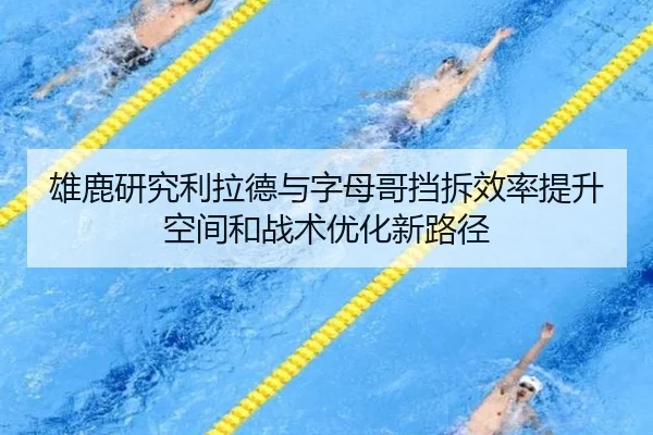 雄鹿研究利拉德与字母哥挡拆效率提升空间和战术优化新路径