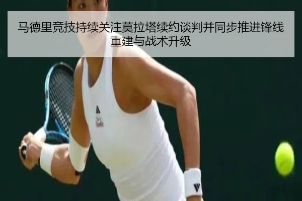 马德里竞技持续关注莫拉塔续约谈判并同步推进锋线重建与战术升级