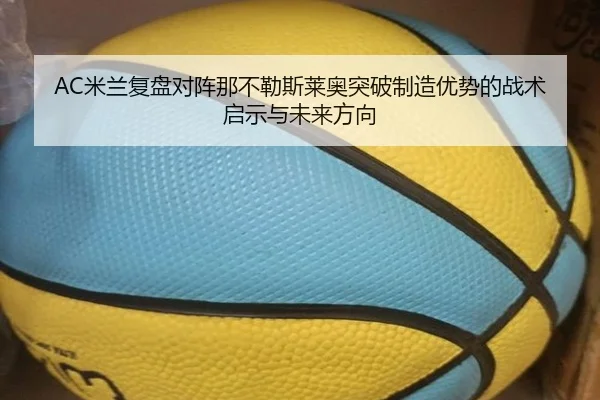 AC米兰复盘对阵那不勒斯莱奥突破制造优势的战术启示与未来方向