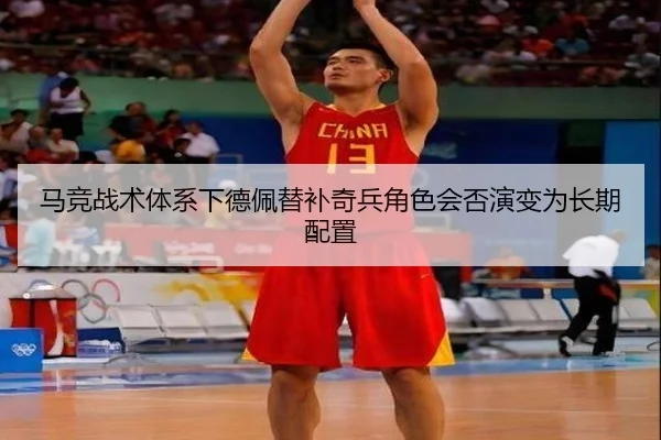 马竞战术体系下德佩替补奇兵角色会否演变为长期配置